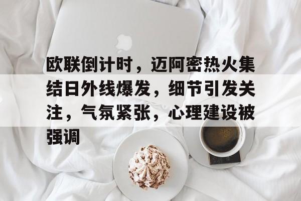 九游游戏平台-欧联倒计时，迈阿密热火集结日外线爆发，细节引发关注，气氛紧张，心理建设被强调的简单介绍